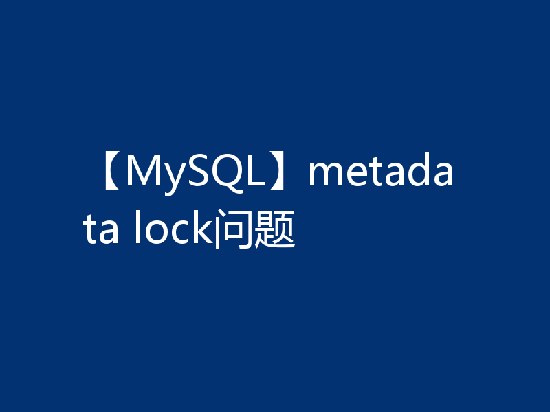 【MySQL】metadata lock问题
