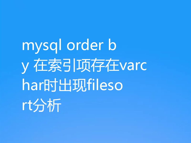 mysql order by 在索引项存在varchar时出现filesort分析