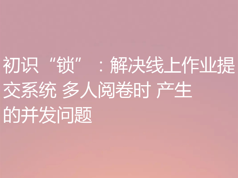 初识“锁”：解决线上作业提交系统 多人阅卷时 产生的并发问题