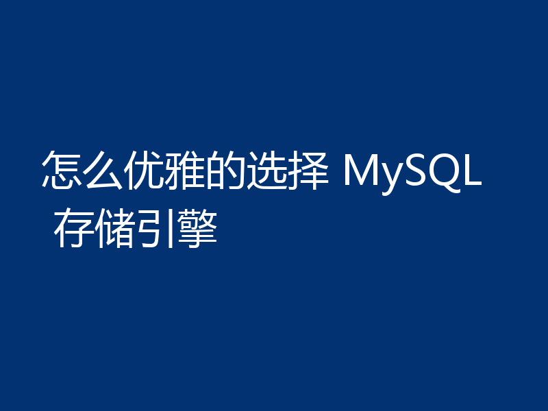 怎么优雅的选择 MySQL 存储引擎