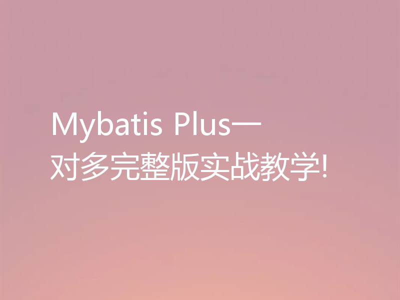 Mybatis Plus一对多完整版实战教学!