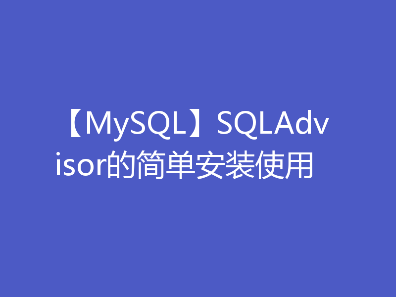【MySQL】SQLAdvisor的简单安装使用