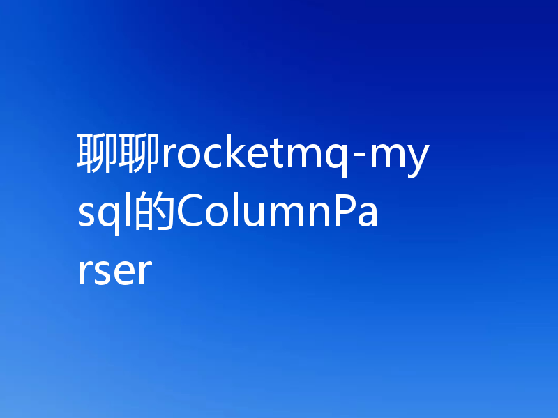 聊聊rocketmq-mysql的ColumnParser
