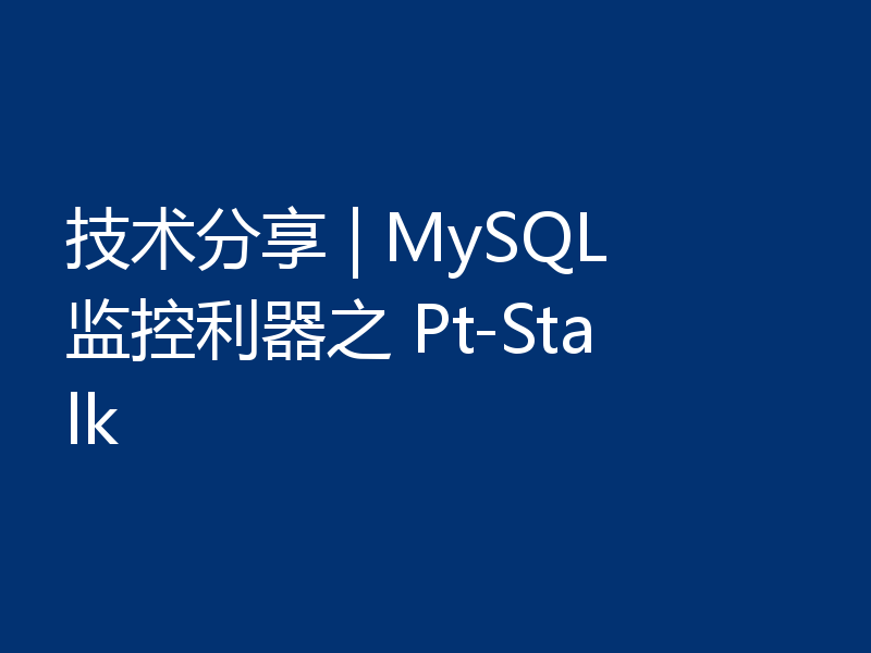技术分享 | MySQL 监控利器之 Pt-Stalk