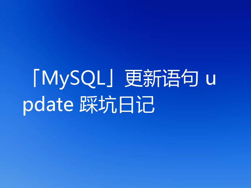 「MySQL」更新语句 update 踩坑日记