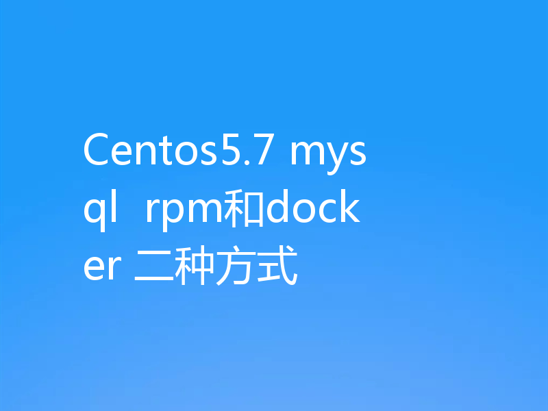 Centos5.7 mysql  rpm和docker 二种方式
