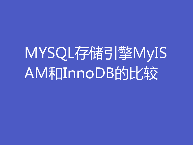 MYSQL存储引擎MyISAM和InnoDB的比较