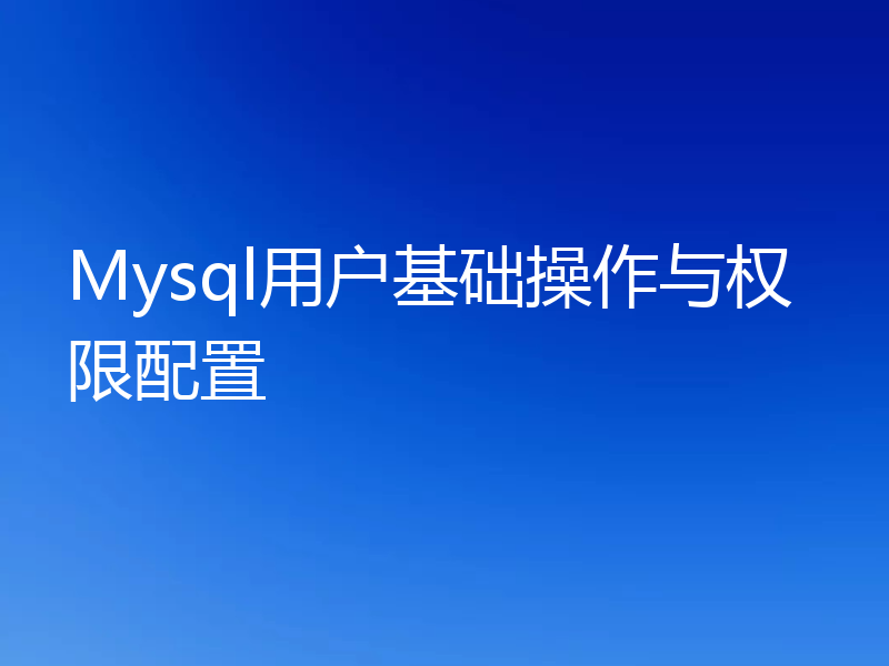 Mysql用户基础操作与权限配置