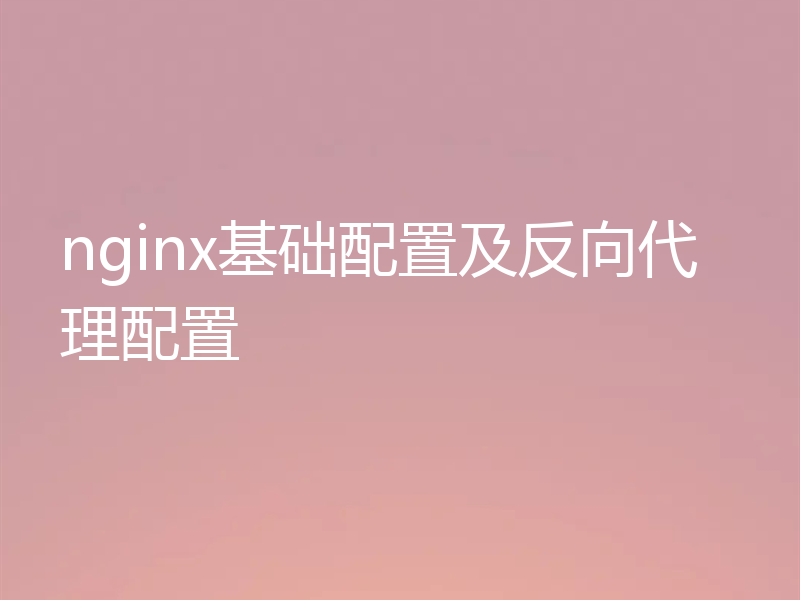 nginx基础配置及反向代理配置