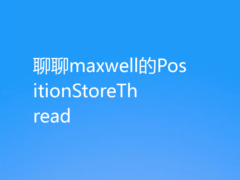 聊聊maxwell的PositionStoreThread
