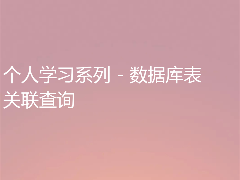 个人学习系列 - 数据库表关联查询