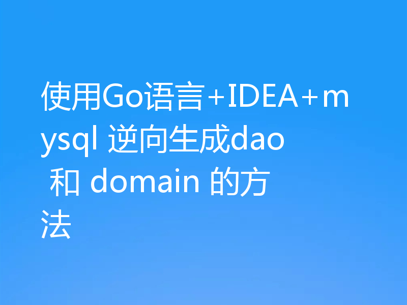 使用Go语言+IDEA+mysql 逆向生成dao 和 domain 的方法