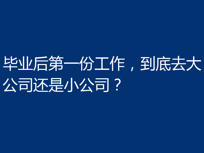 毕业后第一份工作，到底去大公司还是小公司？