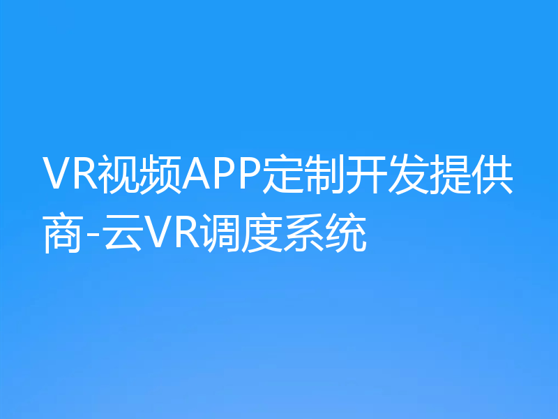 VR视频APP定制开发提供商-云VR调度系统