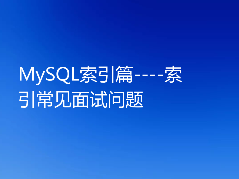 MySQL索引篇----索引常见面试问题