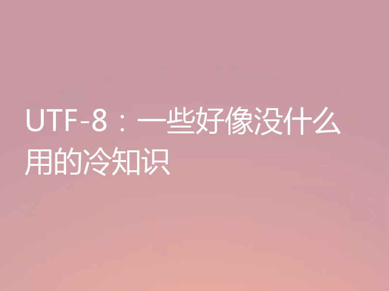 UTF-8：一些好像没什么用的冷知识