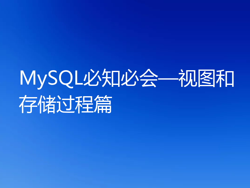 MySQL必知必会—视图和存储过程篇