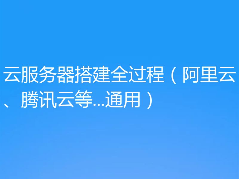 云服务器搭建全过程（阿里云、腾讯云等...通用）