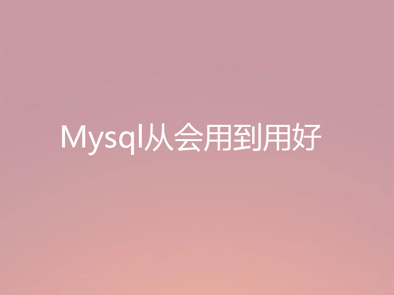 Mysql从会用到用好