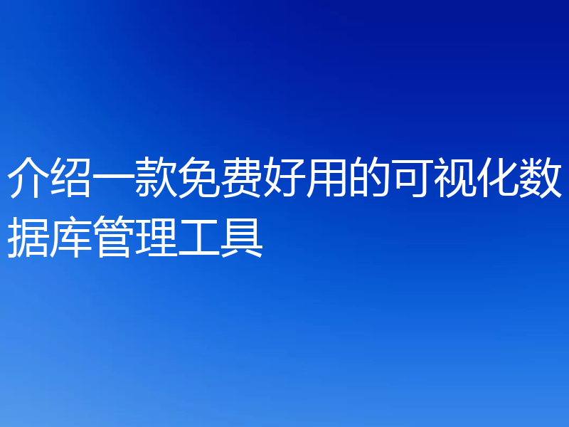 介绍一款免费好用的可视化数据库管理工具