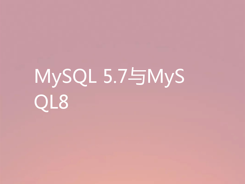 MySQL 5.7与MySQL8