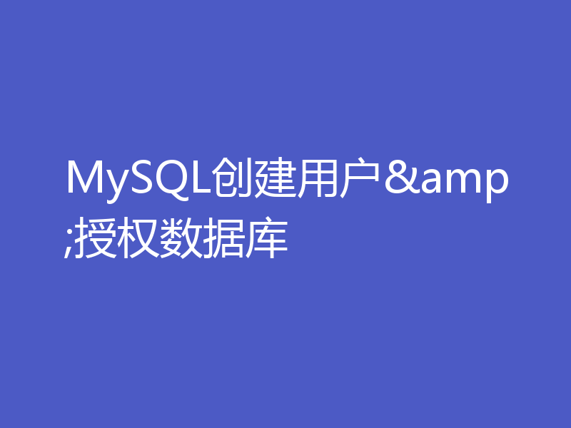 MySQL创建用户&授权数据库