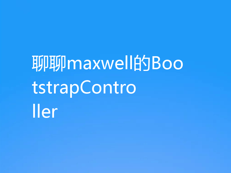 聊聊maxwell的BootstrapController