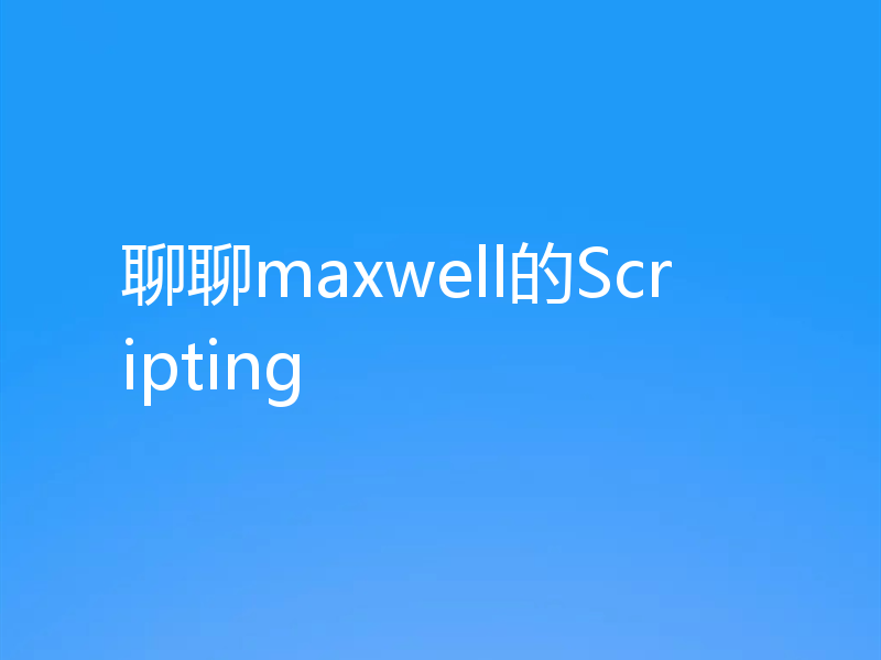 聊聊maxwell的Scripting