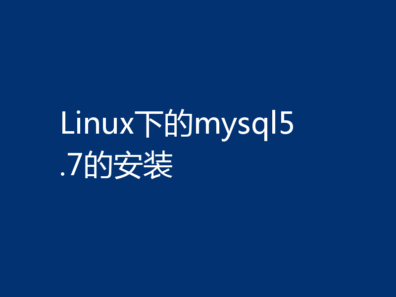 Linux下的mysql5.7的安装