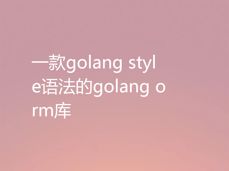 一款golang style语法的golang orm库