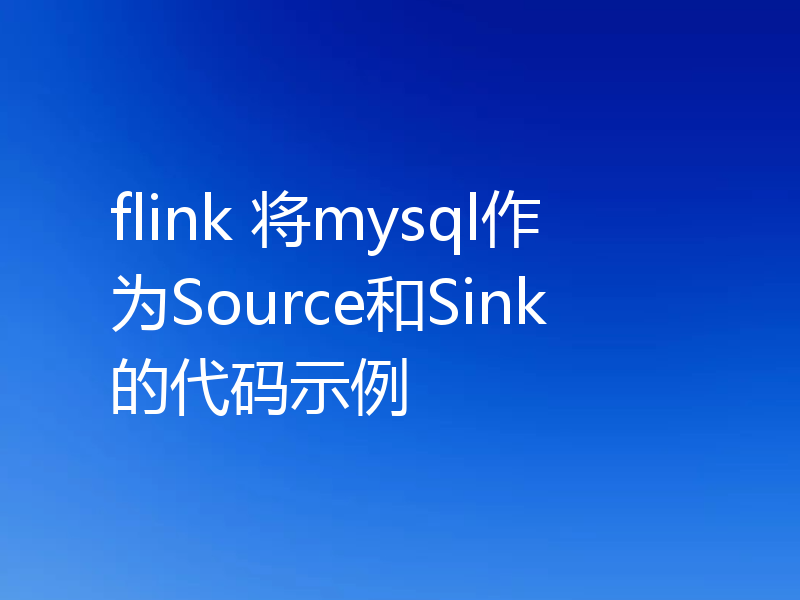 flink 将mysql作为Source和Sink的代码示例