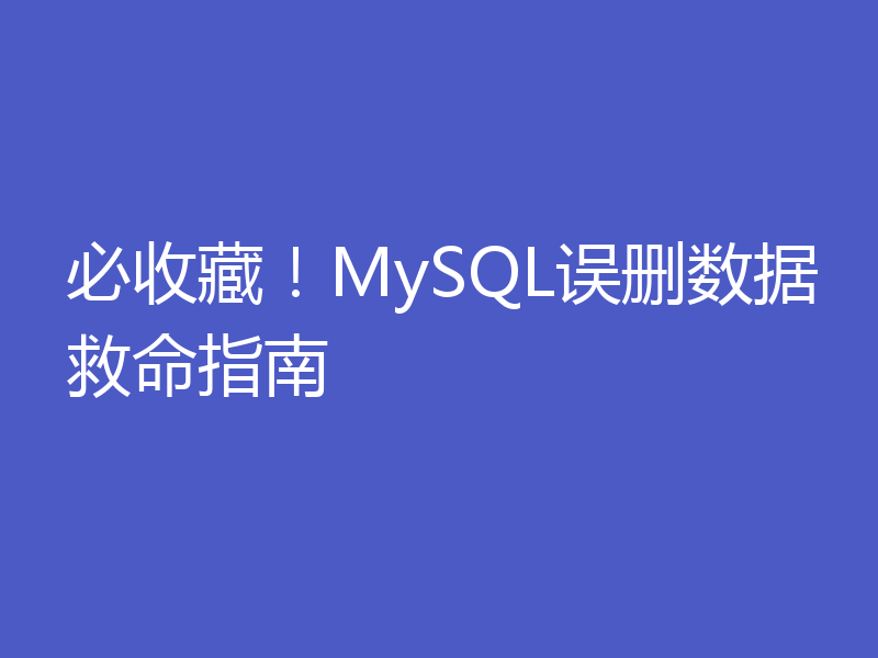 必收藏！MySQL误删数据救命指南