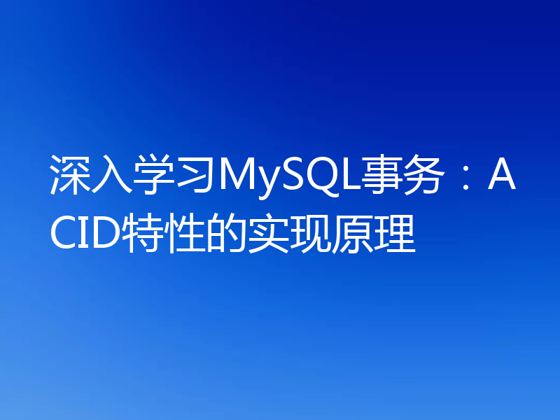 深入学习MySQL事务：ACID特性的实现原理