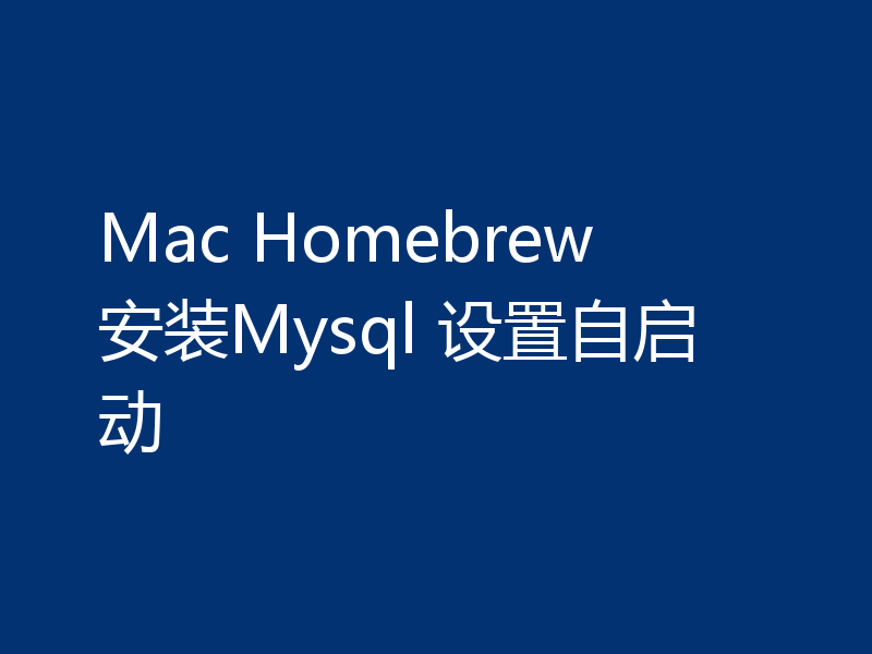 Mac Homebrew 安装Mysql 设置自启动