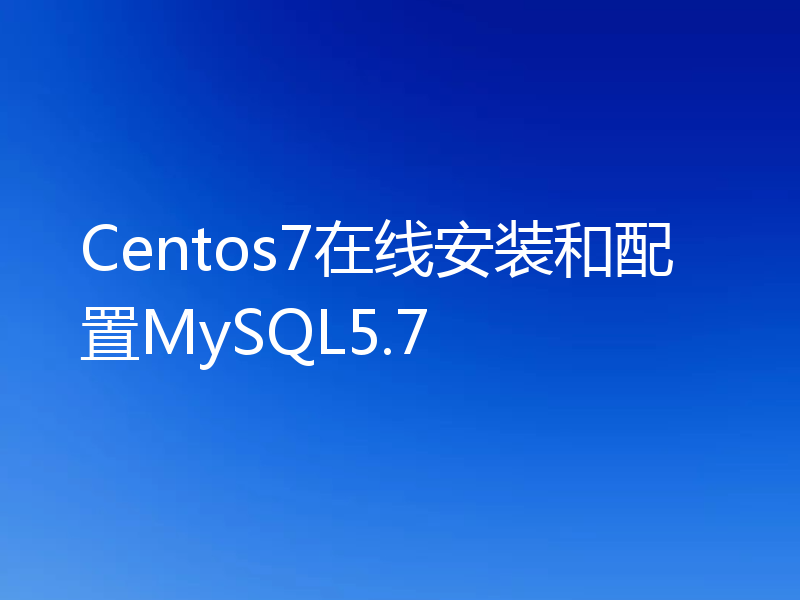 Centos7在线安装和配置MySQL5.7