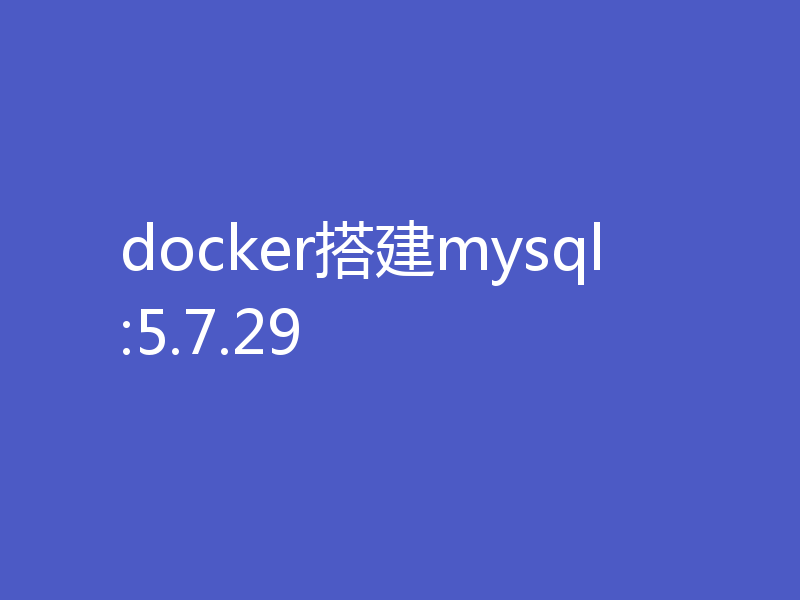 docker搭建mysql:5.7.29