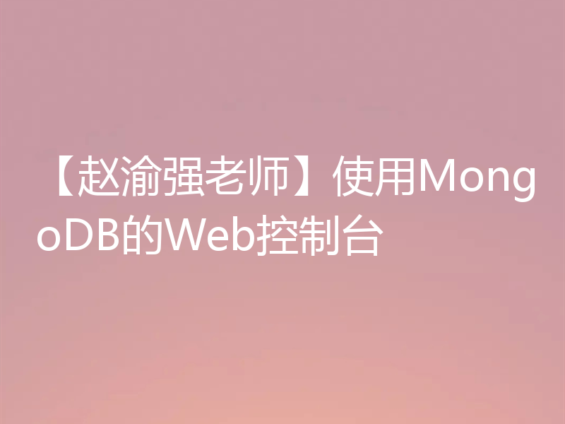 【赵渝强老师】使用MongoDB的Web控制台