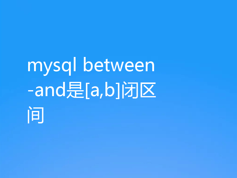 mysql between-and是[a,b]闭区间