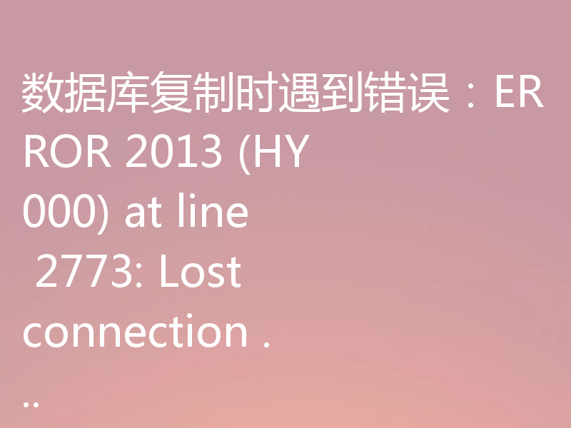 数据库复制时遇到错误：ERROR 2013 (HY000) at line 2773: Lost connection ...