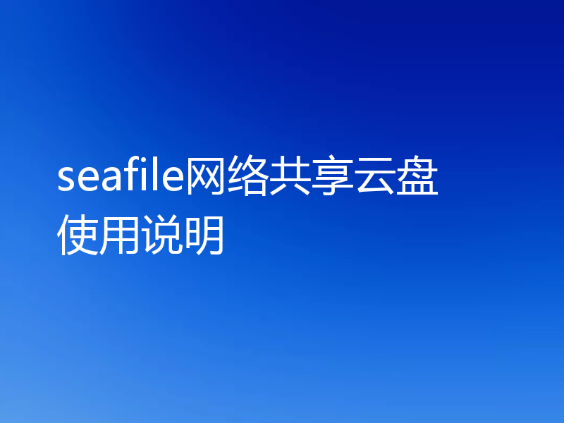seafile网络共享云盘使用说明