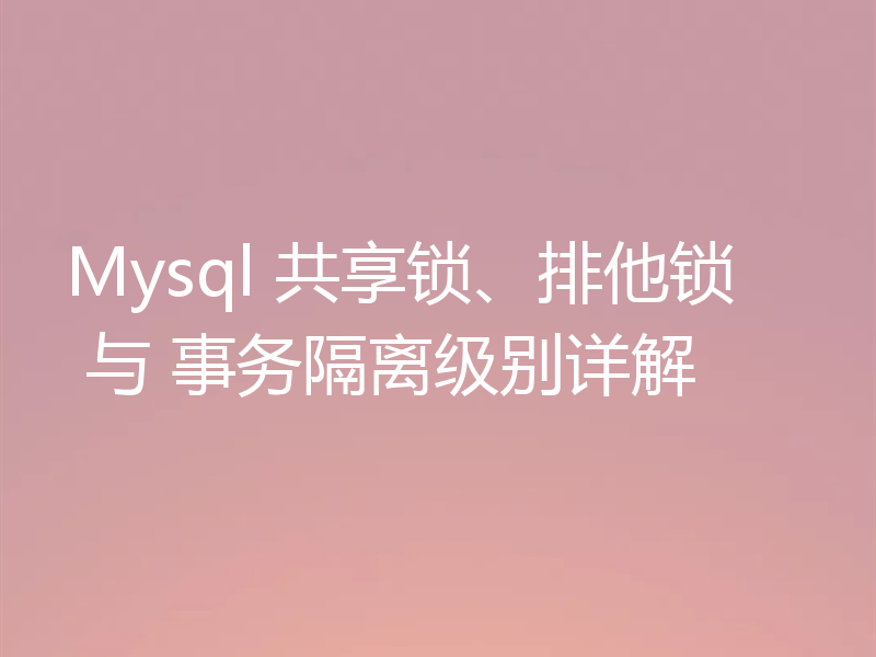 Mysql 共享锁、排他锁 与 事务隔离级别详解