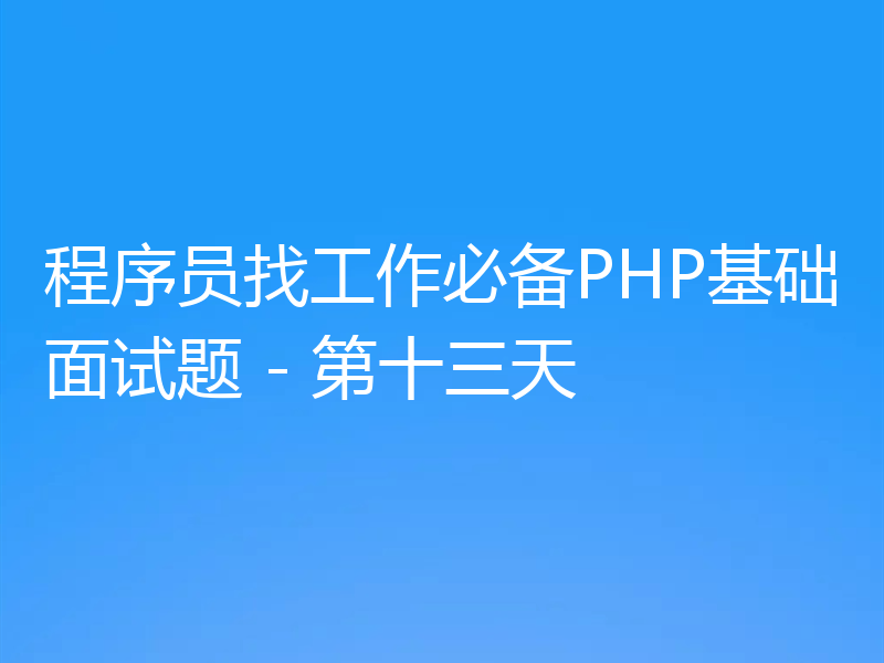 程序员找工作必备PHP基础面试题 - 第十三天