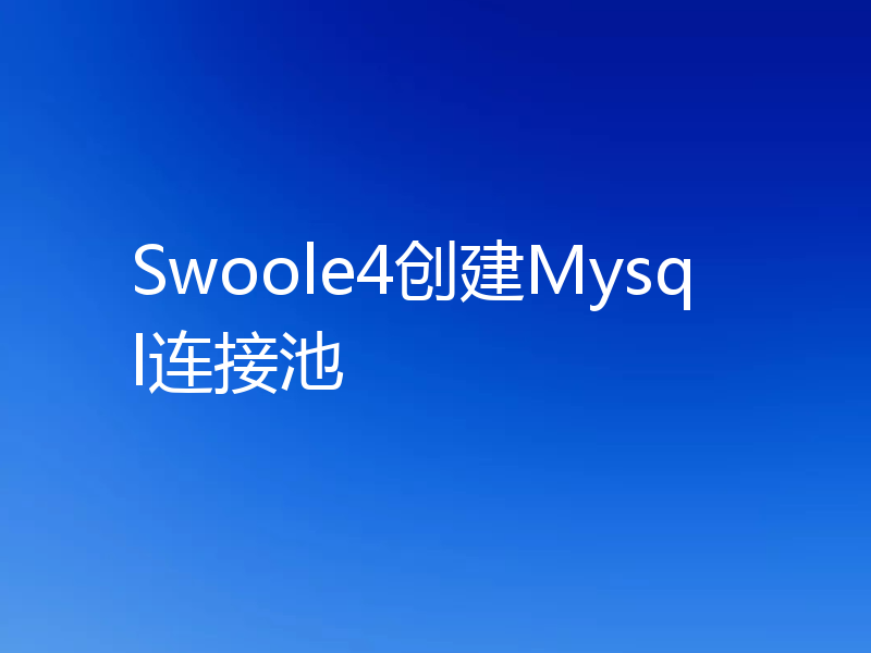 Swoole4创建Mysql连接池