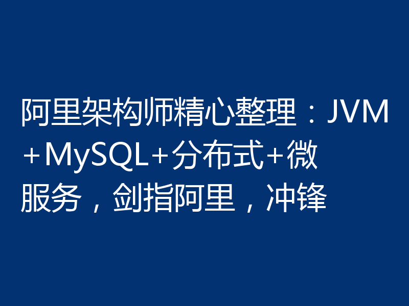 阿里架构师精心整理：JVM+MySQL+分布式+微服务，剑指阿里，冲锋