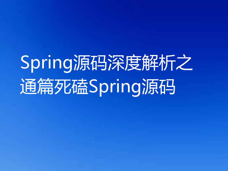 Spring源码深度解析之通篇死磕Spring源码