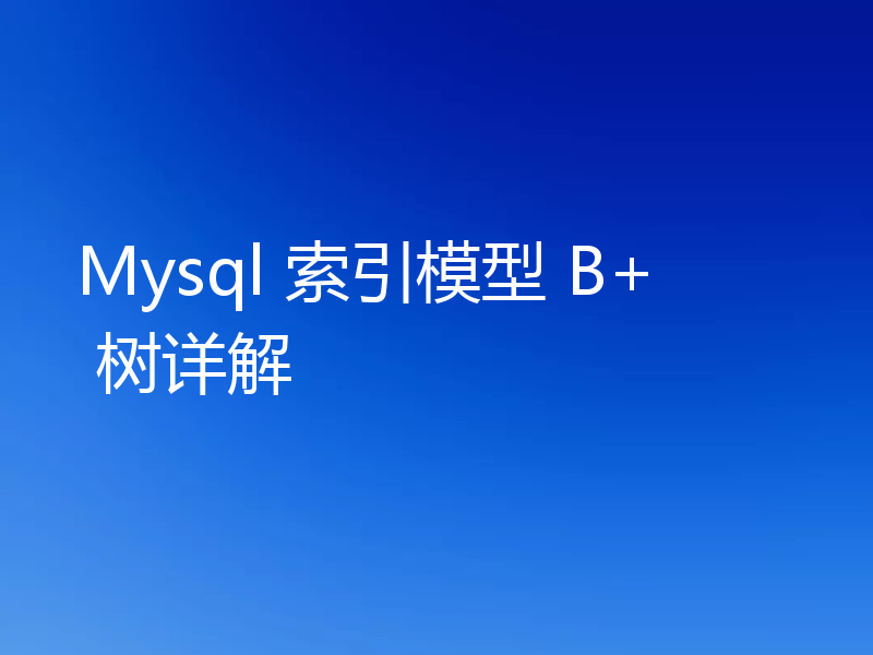 Mysql 索引模型 B+ 树详解