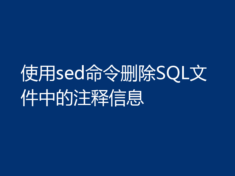 使用sed命令删除SQL文件中的注释信息