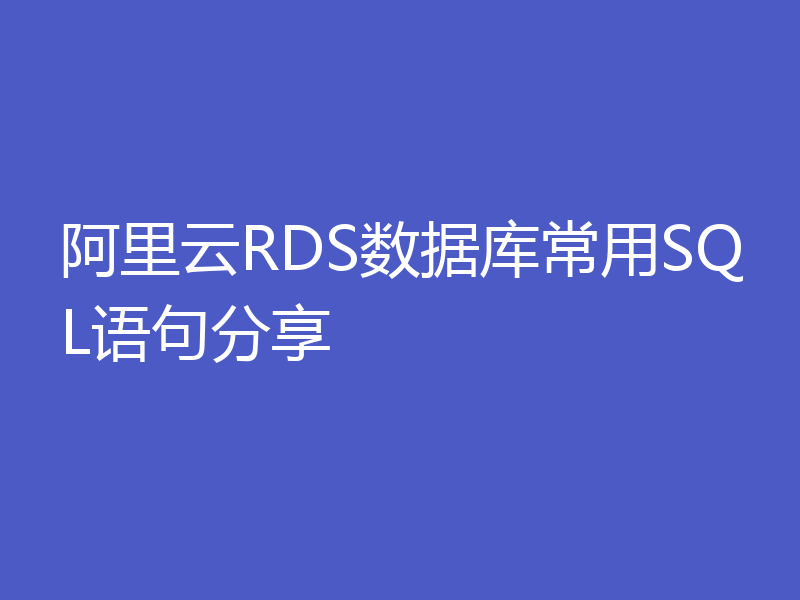 阿里云RDS数据库常用SQL语句分享