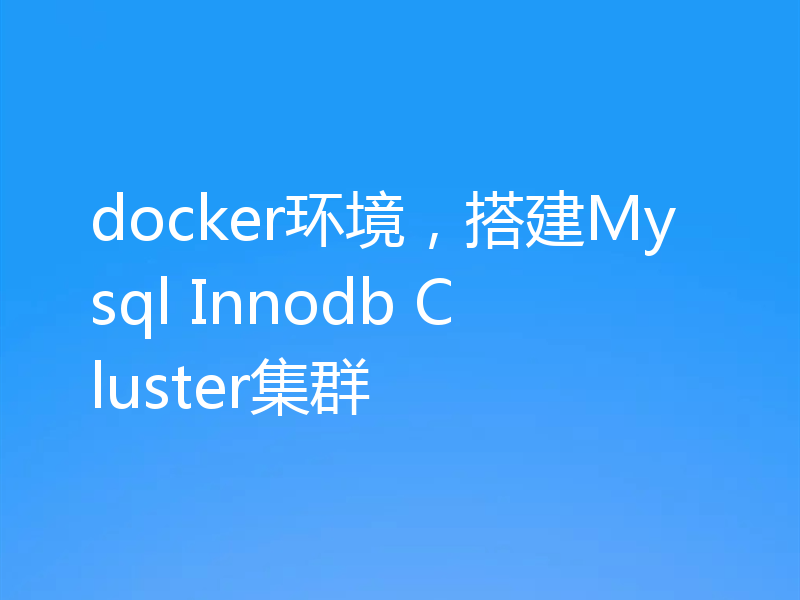 docker环境，搭建Mysql Innodb Cluster集群