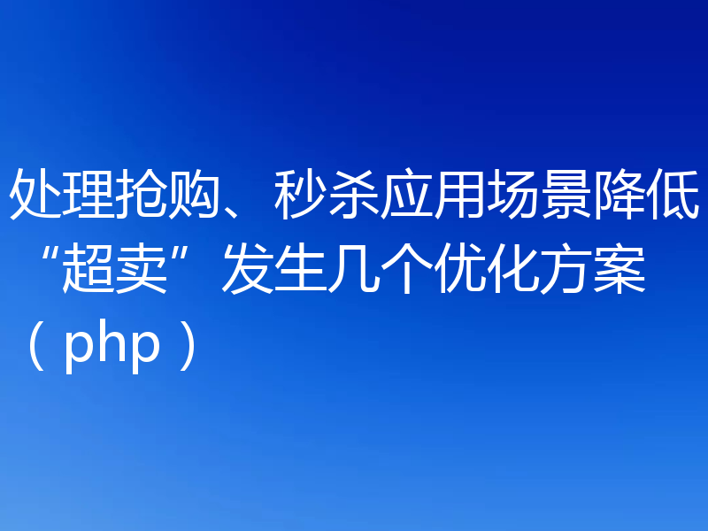 处理抢购、秒杀应用场景降低“超卖”发生几个优化方案（php）